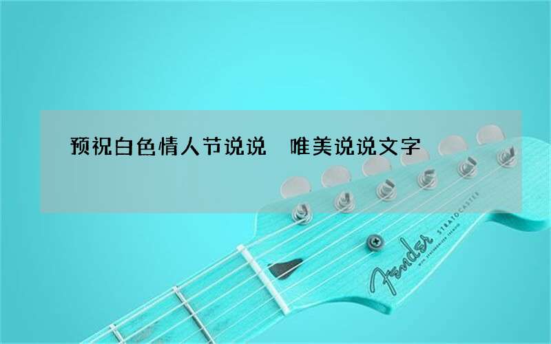 预祝白色情人节说说 唯美说说文字